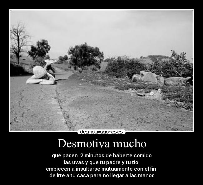 Desmotiva mucho - que pasen 2 minutos de haberte comido
las uvas y que tu padre y tu tio
empiecen a insultarse mutuamente con el fin
de irte a tu casa para no llegar a las manos