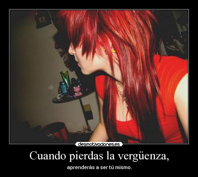 Cuando pierdas la vergüenza, - aprenderás a ser tú mismo.