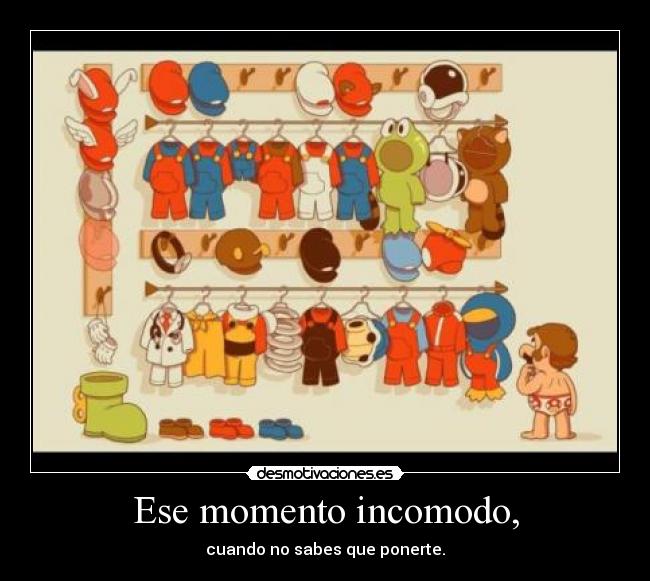 Ese momento incomodo, - cuando no sabes que ponerte.