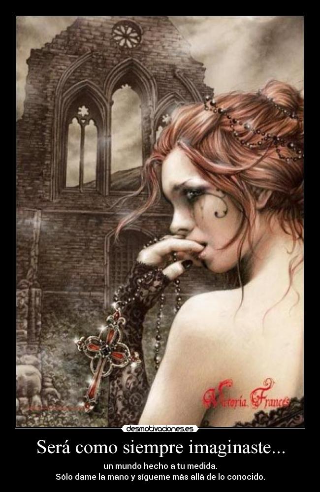 Será como siempre imaginaste... - un mundo hecho a tu medida.
Sólo dame la mano y sígueme más allá de lo conocido.