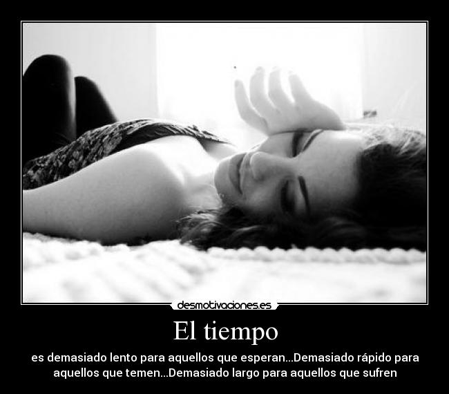 El tiempo - es demasiado lento para aquellos que esperan...Demasiado rápido para
aquellos que temen...Demasiado largo para aquellos que sufren