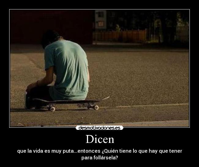 Dicen - que la vida es muy puta...entonces ¿Quién tiene lo que hay que tener para follársela?