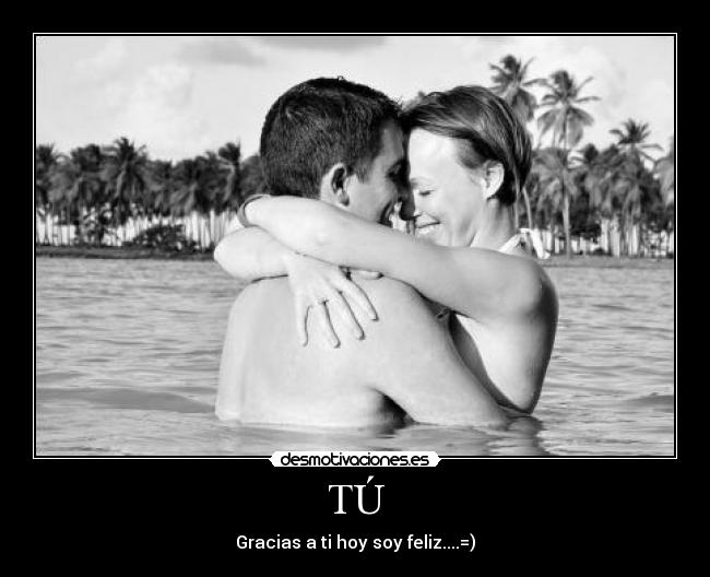 TÚ - Gracias a ti hoy soy feliz....=)