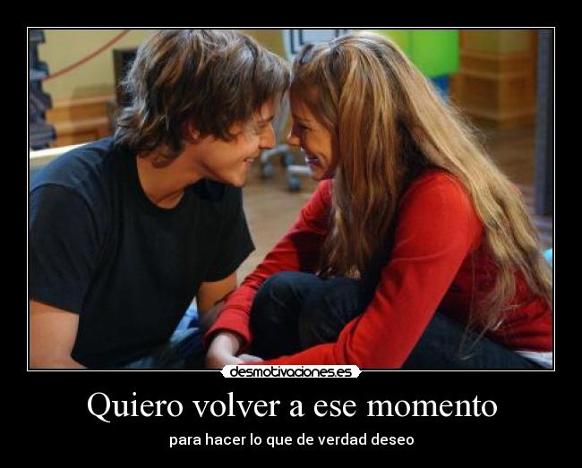 Quiero volver a ese momento -