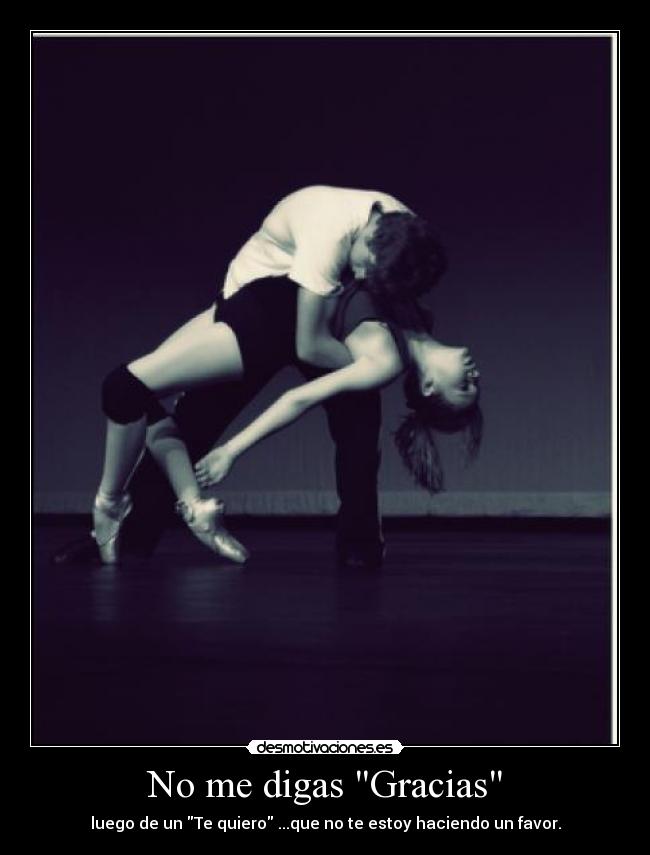 No me digas Gracias - luego de un Te quiero ...que no te estoy haciendo un favor.