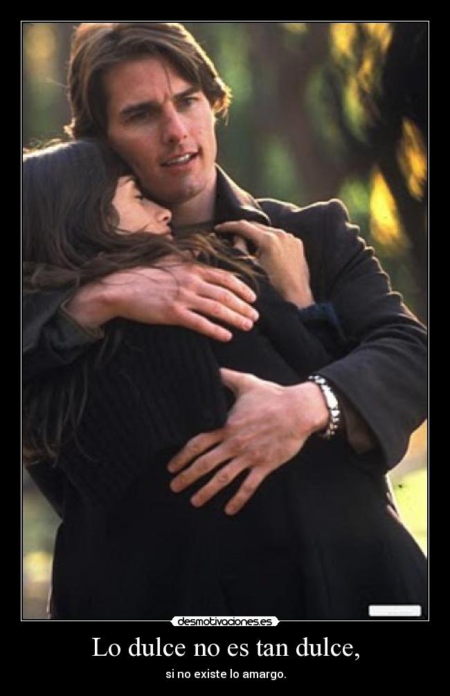 Lo dulce no es tan dulce, - si no existe lo amargo.