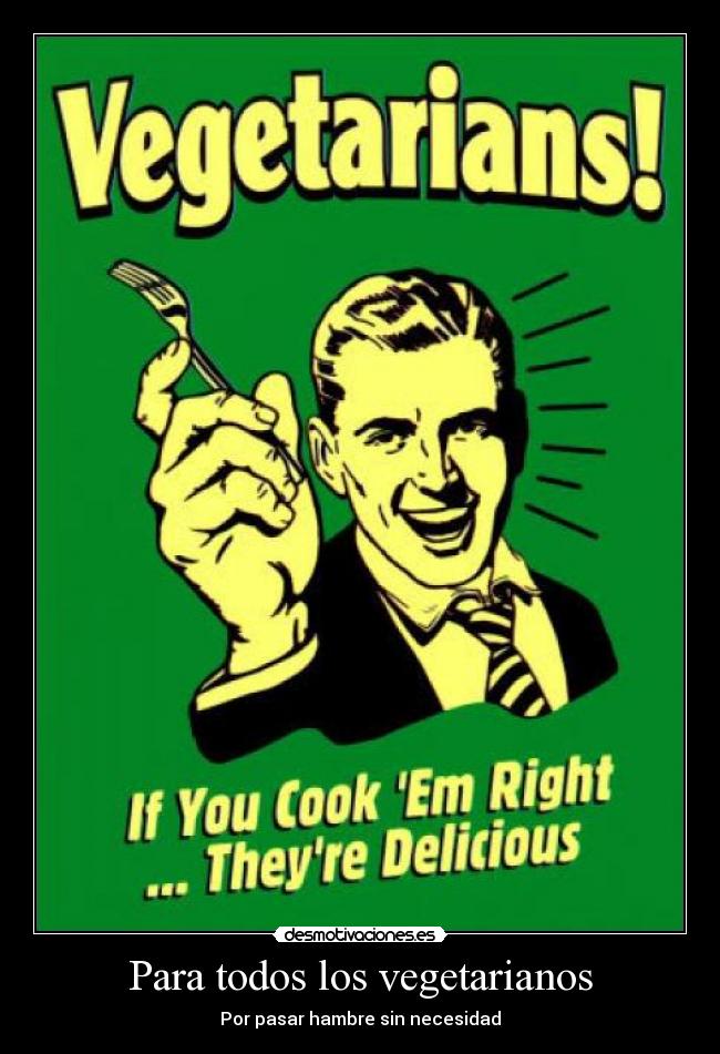 Para todos los vegetarianos - Por pasar hambre sin necesidad