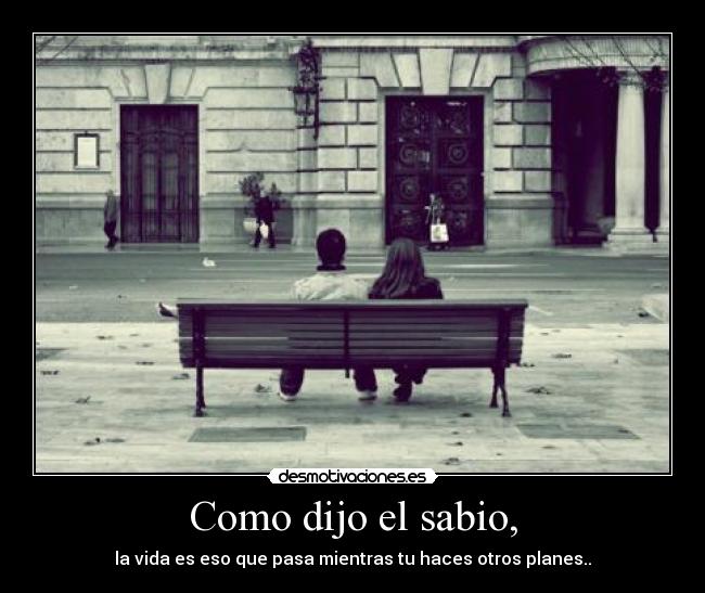 Como dijo el sabio, - la vida es eso que pasa mientras tu haces otros planes..