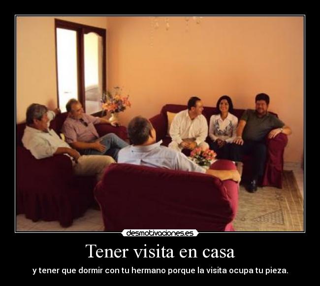 Tener visita en casa - y tener que dormir con tu hermano porque la visita ocupa tu pieza.