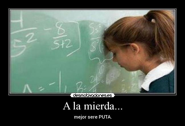 A la mierda... - mejor sere PUTA.