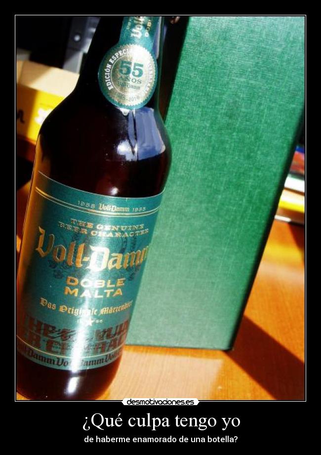 ¿Qué culpa tengo yo - de haberme enamorado de una botella?