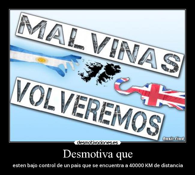 Desmotiva que - esten bajo control de un pais que se encuentra a 40000 KM de distancia