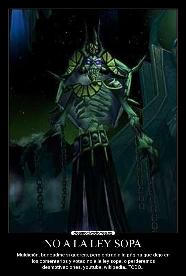 NO A LA LEY SOPA - Maldición, baneadme si quereis, pero entrad a la página que dejo en
los comentarios y votad no a la ley sopa, o perderemos
desmotivaciones, youtube, wikipedia...TODO...