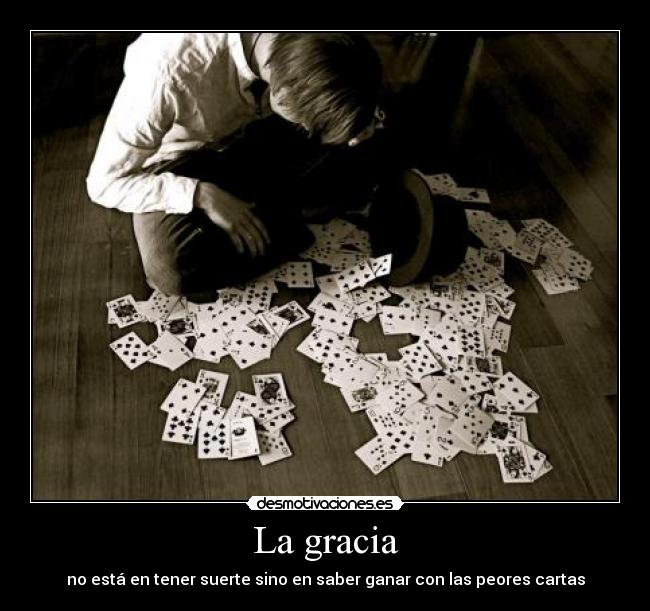 La gracia - no está en tener suerte sino en saber ganar con las peores cartas