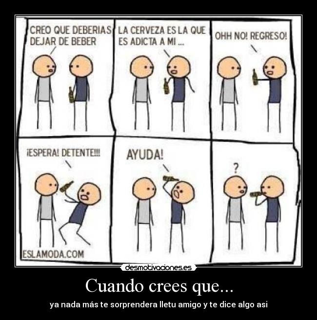 Cuando crees que... - ya nada más te sorprendera lletu amigo y te dice algo asi