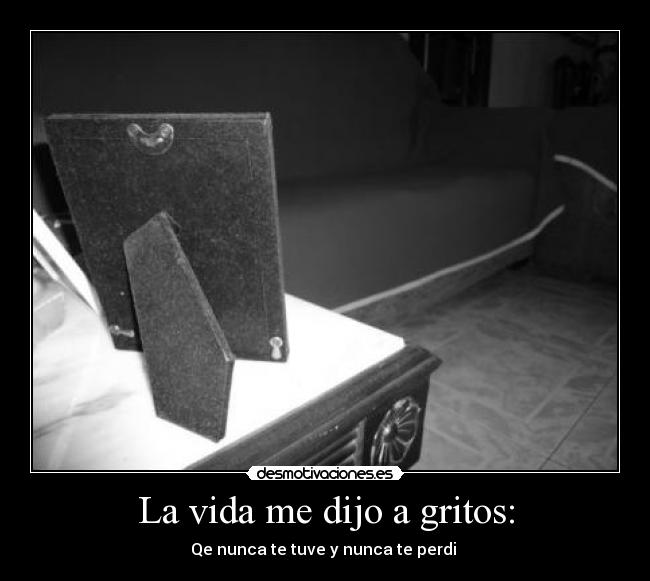 La vida me dijo a gritos: - Qe nunca te tuve y nunca te perdi ♪