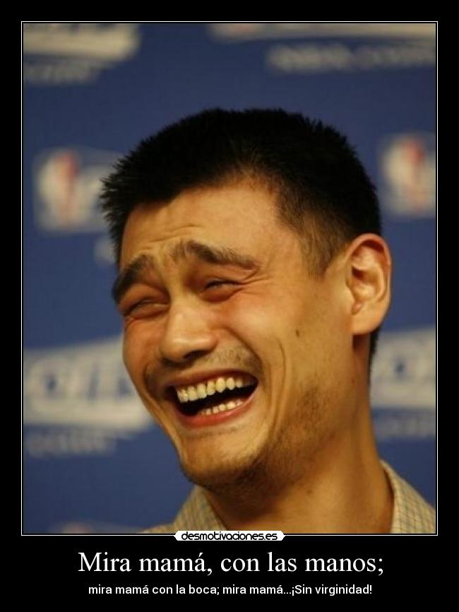 Mira mamá, con las manos; - mira mamá con la boca; mira mamá...¡Sin virginidad!