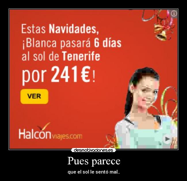 Pues parece - que el sol le sentó mal..