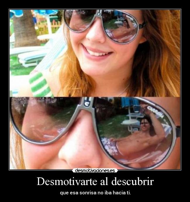 Desmotivarte al descubrir - que esa sonrisa no iba hacia ti.