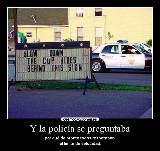 Y la policía se preguntaba - por qué de pronto todos respetaban
el límite de velocidad.