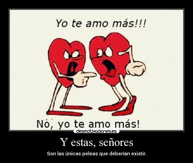 Y estas, señores - Son las únicas peleas que deberían existir.