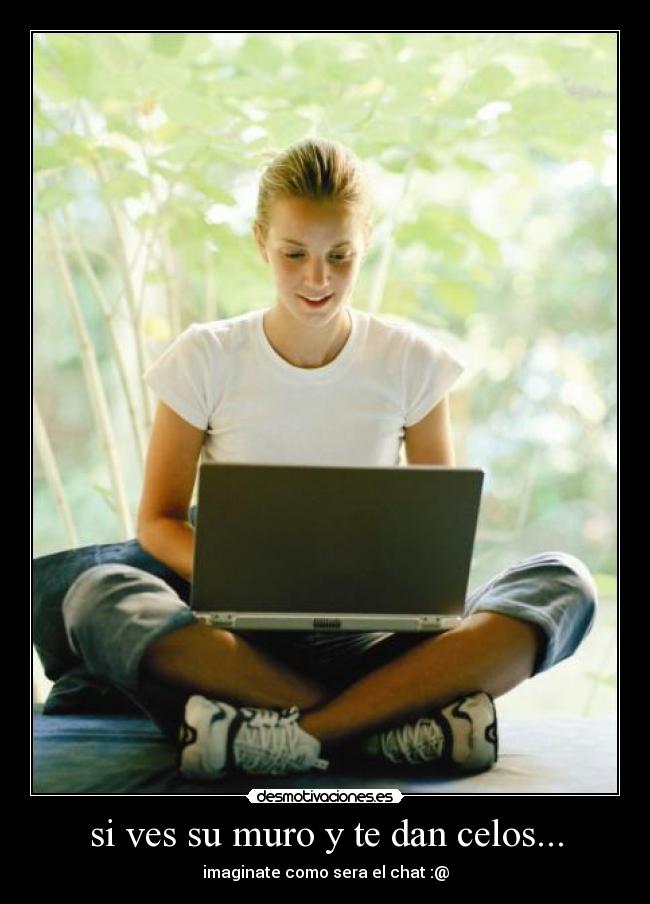 si ves su muro y te dan celos... - imaginate como sera el chat :@