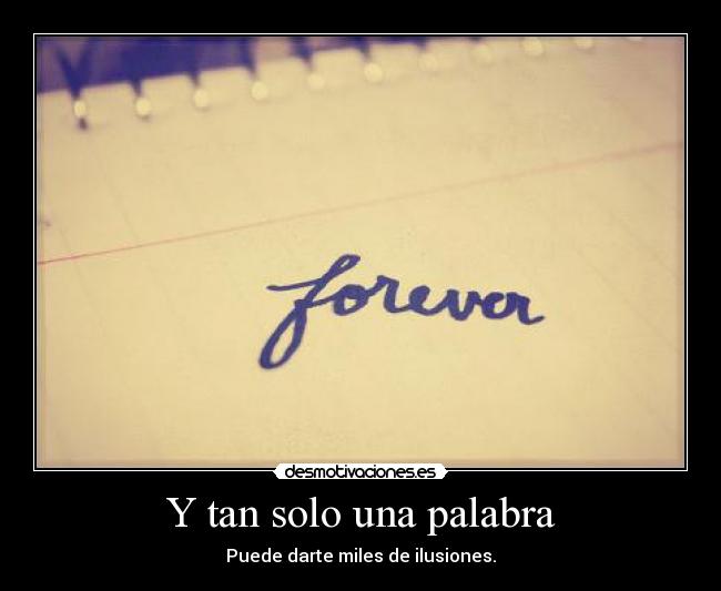 Y tan solo una palabra - Puede darte miles de ilusiones.