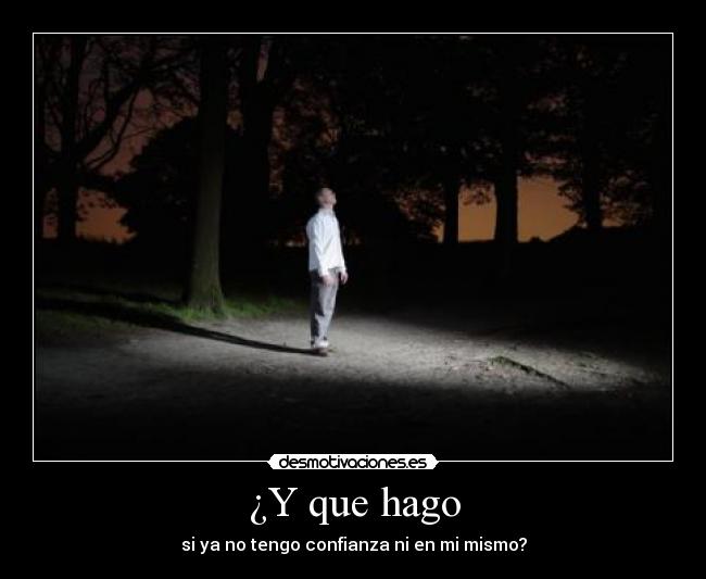 ¿Y que hago - si ya no tengo confianza ni en mi mismo?