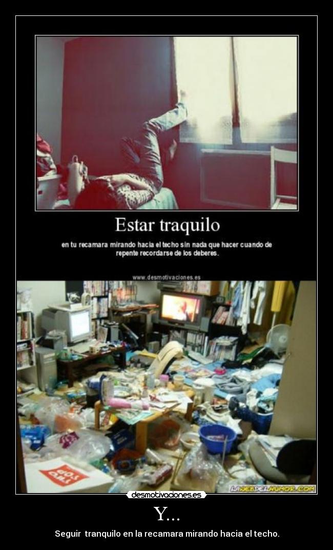 Y... - Seguir tranquilo en la recamara mirando hacia el techo.