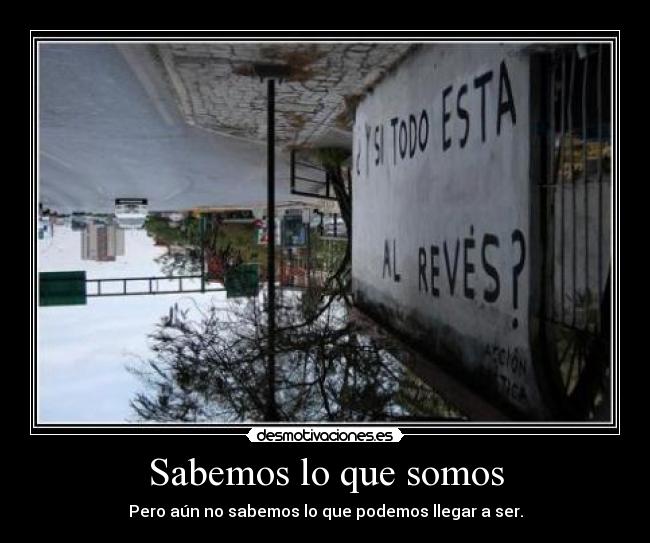 Sabemos lo que somos - Pero aún no sabemos lo que podemos llegar a ser.