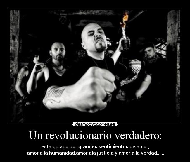 Un revolucionario verdadero: - esta guiado por grandes sentimientos de amor,
amor a la humanidad,amor ala justicia y amor a la verdad......