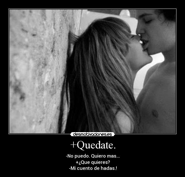 +Quedate. - -No puedo. Quiero mas...
+¿Que quieres?
-Mi cuento de hadas.!