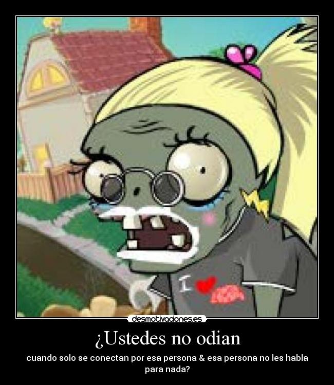 ¿Ustedes no odian - cuando solo se conectan por esa persona & esa persona no les habla para nada?