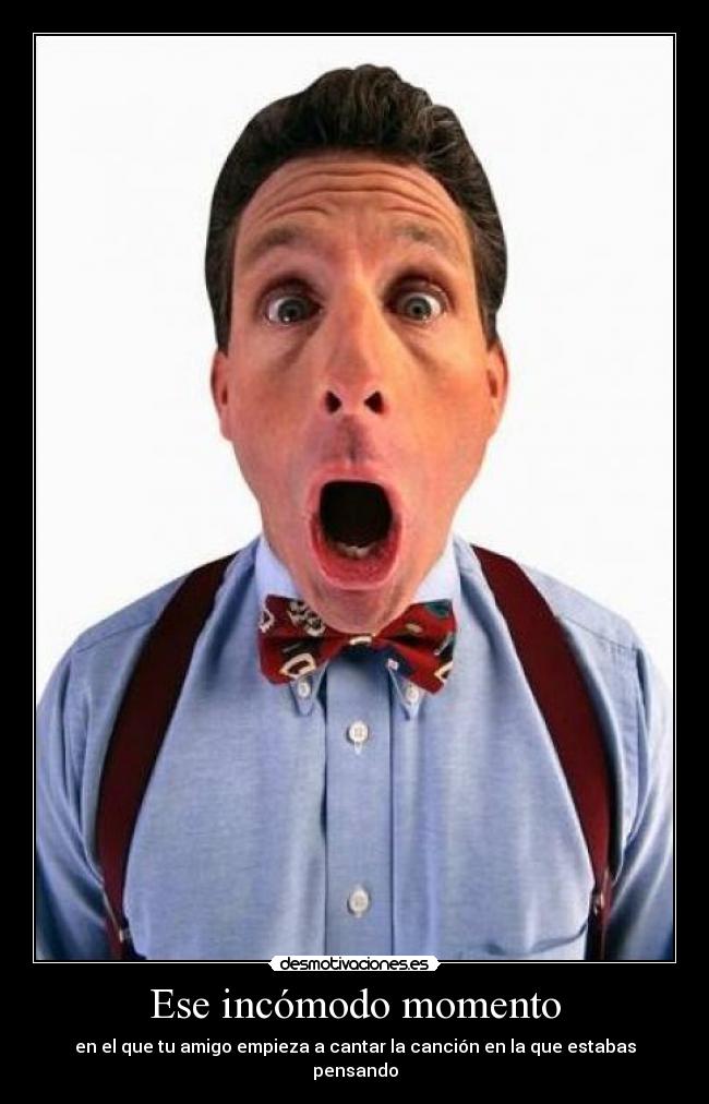 Ese incómodo momento - en el que tu amigo empieza a cantar la canción en la que estabas pensando