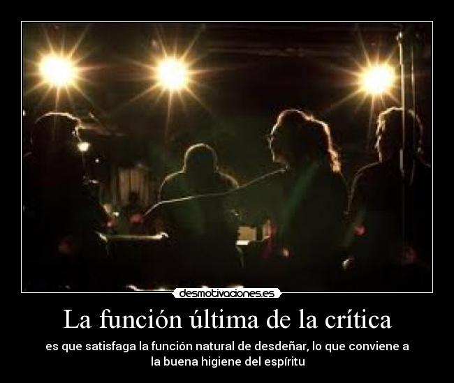 La función última de la crítica - es que satisfaga la función natural de desdeñar, lo que conviene a
la buena higiene del espíritu