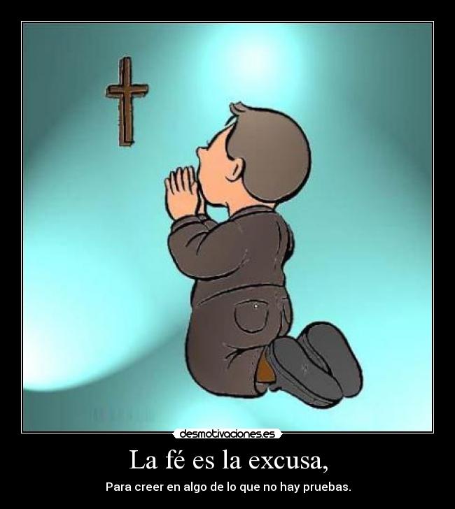 La fé es la excusa, - Para creer en algo de lo que no hay pruebas.