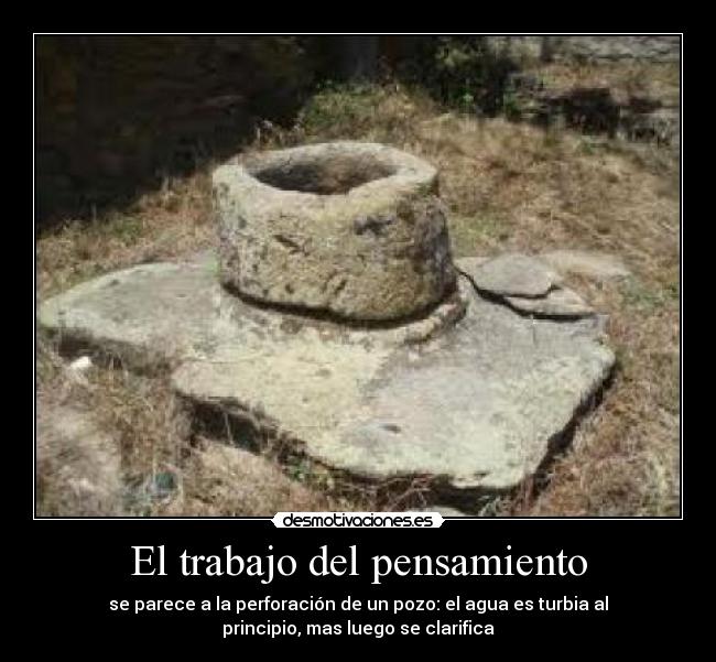 El trabajo del pensamiento - se parece a la perforación de un pozo: el agua es turbia al
principio, mas luego se clarifica
