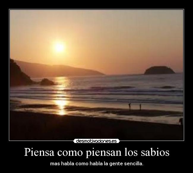 Piensa como piensan los sabios - mas habla como habla la gente sencilla.
