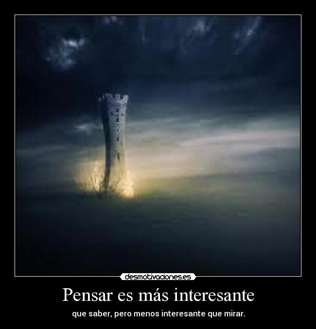 Pensar es más interesante - que saber, pero menos interesante que mirar.