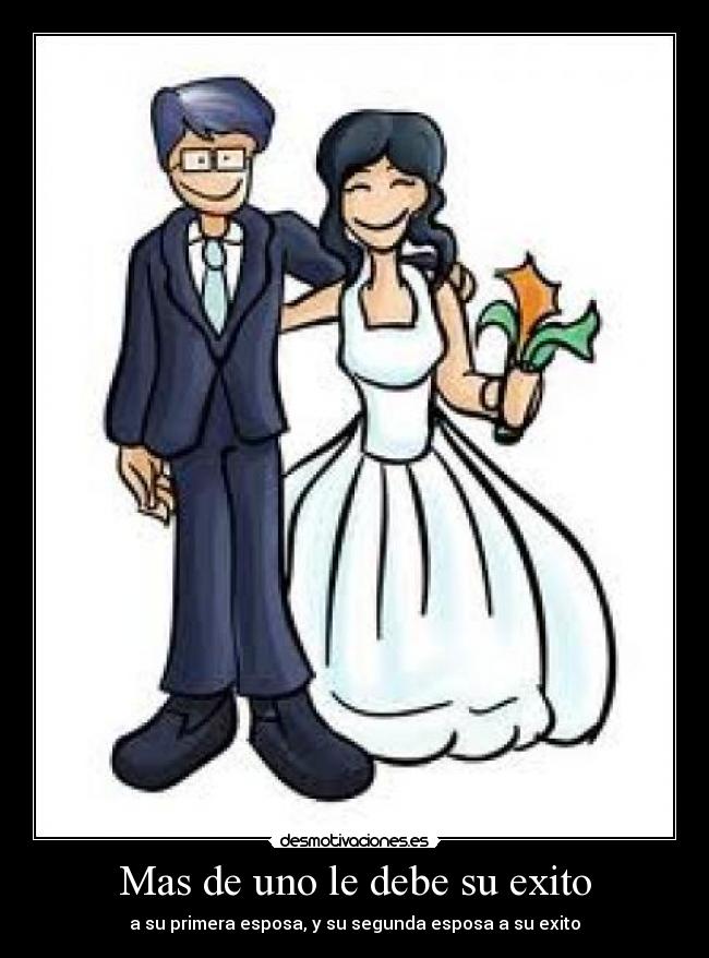 Mas de uno le debe su exito - a su primera esposa, y su segunda esposa a su exito