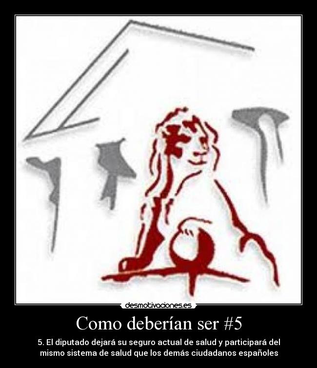 Como deberían ser #5 - 5. El diputado dejará su seguro actual de salud y participará del
mismo sistema de salud que los demás ciudadanos españoles