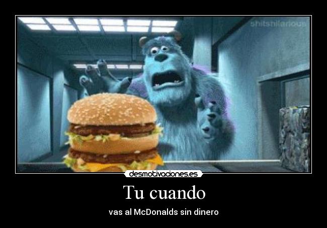 Tu cuando - vas al McDonalds sin dinero