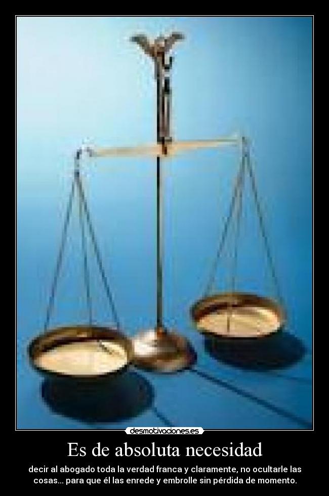 Es de absoluta necesidad - decir al abogado toda la verdad franca y claramente, no ocultarle las
cosas... para que él las enrede y embrolle sin pérdida de momento.