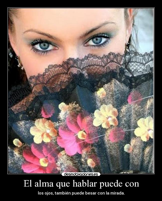 El alma que hablar puede con - los ojos, también puede besar con la mirada.