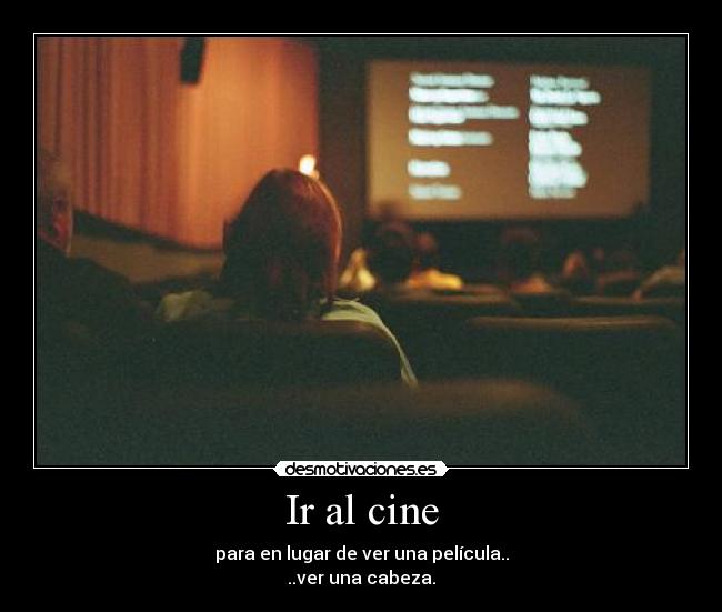Ir al cine - para en lugar de ver una película..
..ver una cabeza.
