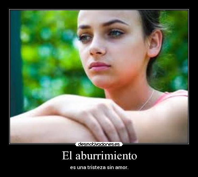 El aburrimiento - es una tristeza sin amor.