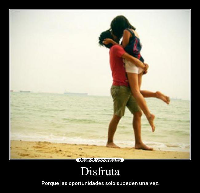 Disfruta - Porque las oportunidades solo suceden una vez.