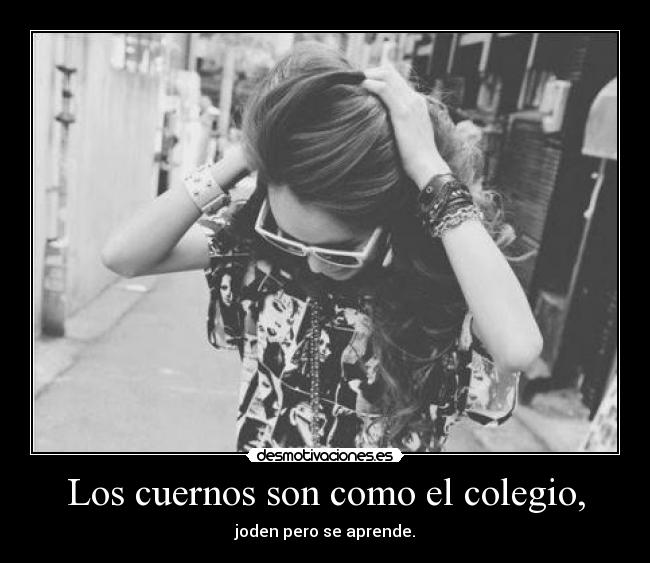 Los cuernos son como el colegio, - joden pero se aprende.
