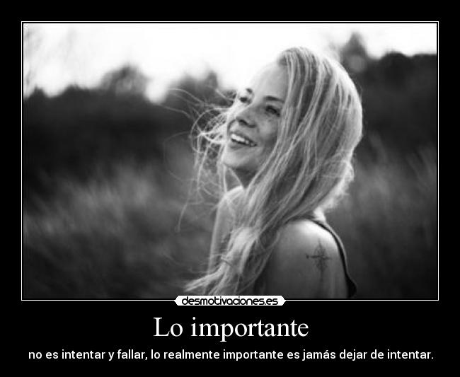 Lo importante - no es intentar y fallar, lo realmente importante es jamás dejar de intentar.