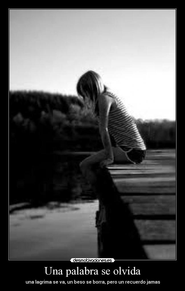 Una palabra se olvida - una lagrima se va, un beso se borra, pero un recuerdo jamas